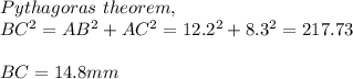 Pythagoras \ theorem,\\BC^2 = AB^2 + AC^2 = 12.2^2 +8.3^2 =217.73\\\\BC =14.8mm