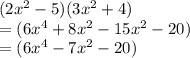 (2 {x}^{2}  - 5)(3 {x}^{2}  + 4) \\  = (6 {x}^{4}  + 8 {x}^{2}  - 15 {x}^{2}  - 20) \\  = (6 {x}^{4}  - 7 {x}^{2}  - 20)