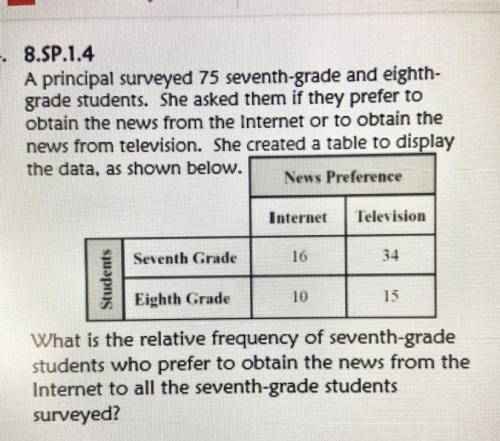 4. 8.SP.1.4

A principal surveyed 75 seventh-grade and eighth-
grade students. She asked them if t