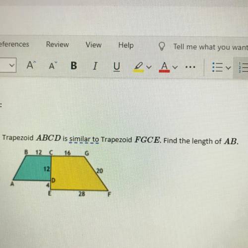 Trapezoid ABCD is similar to Trapezoid FGCE. Find the length of AB.

B 12 C 16
G
12
20
D
4
E
28
F