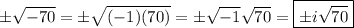 \pm\sqrt{-70}=\pm\sqrt{(-1)(70)}=\pm\sqrt{-1}\sqrt{70}=\boxed{\pm i\sqrt{70}}