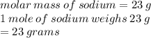 molar \: mass \: of \: sodium = 23 \: g \\ 1 \: mole \: of \: sodium \: weighs \: 23 \: g \\  = 23 \: grams