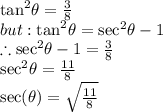 { \tan }^{2}  \theta =  \frac{3}{8}  \\ but :  { \tan }^{2}  \theta =  { \sec }^{2}  \theta - 1 \\  \therefore { \sec}^{2}  \theta - 1 =  \frac{3}{8}  \\  { \sec }^{2}  \theta =  \frac{11}{8}  \\  \sec( \theta)  =  \sqrt{ \frac{11}{8} }