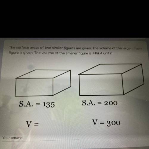HELP NEEDED PLEASE!

The surface areas of two similar figures are given. The volume of the larger