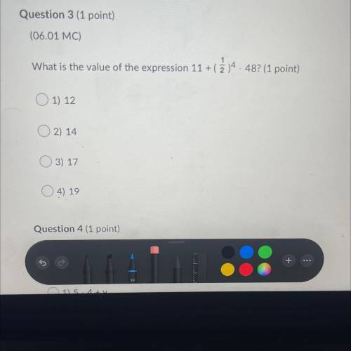 Question 3 (1 point)

(06.01 MC)
What is the value of the expression 11+()4. 48? (1 point)
1) 12
2