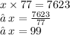 x \times 77 = 7623 \\ ✒ \: x =  \frac{7623}{77}  \\ ✒ \: x = 99