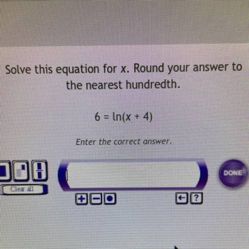 Solve this equation for x. Round your answer to
the nearest hundredth.
6 = ln(x + 4)