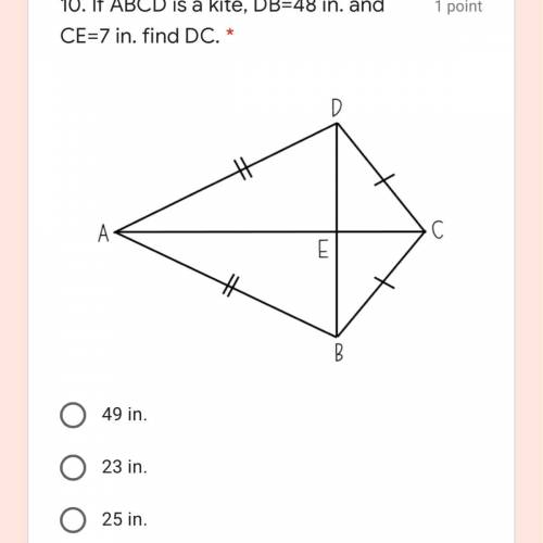 10. If ABCD is a kite, DB=48 in. and CE=7 in. find DC. *

49 in.
23 in.
25 in.
47 in.