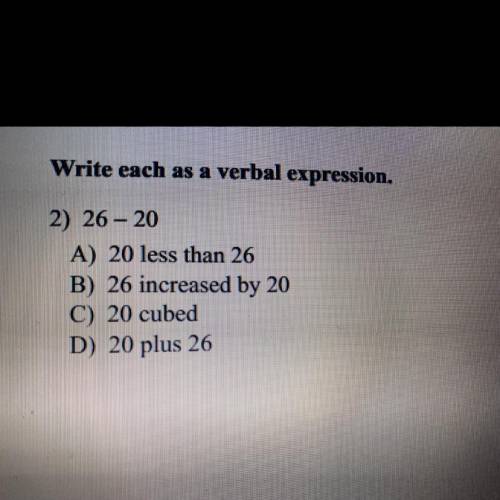2) 26 – 20

Write as a verbal expression 
A) 20 less than 26
B) 26 increased by 20
C) 20 cubed
D)