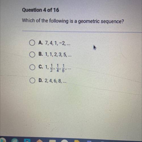 Which of the following is a geometric sequence?

O A. 7,4, 1, -2, ...
OB. 1,1, 2, 3, 5, ...
C. 1.