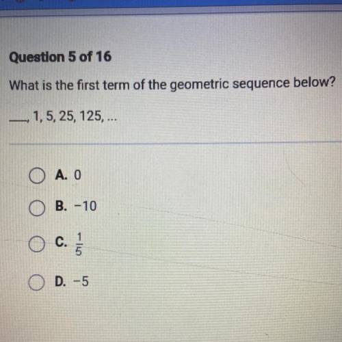 What is the first term of the geometric sequence below?

1,5, 25, 125,...
-
O A. O
O B. -10
O c. 1