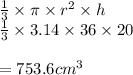 \frac{1}{3}  \times \pi \times  {r }^{2}  \times h \\  \frac{1}{3}  \times 3.14 \times 36 \times 20 \\  \\  = 753.6 {cm}^{3}