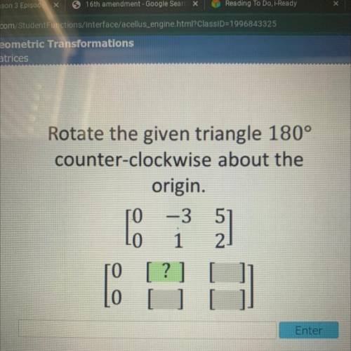 Rotate the given triangle 180°

counter-clockwise about the
origin.
0 -3 5
0 1 2
Le
Do
10
?
[