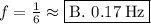 f=\frac{1}{6}\approx \boxed{\text{B. }0.17\:\mathrm{Hz}}