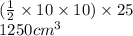 (\frac{1}{2}  \times 10 \times 10) \times 25 \\ 1250 {cm}^{3}
