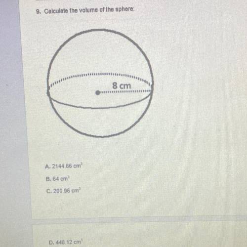 9. Calculate the volume of the sphere:

8 cm
A. 2144 66 cm
8. 64 cm
C. 200.96 cm
D. 448 12 cm
PLS