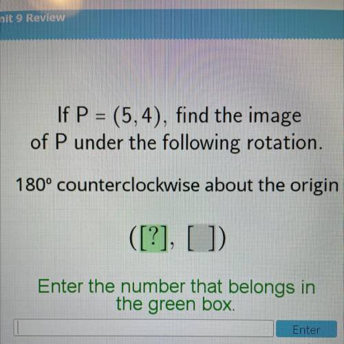 If P=(5,4), Find the image of P under the following rotation.

180° counterclockwise about the ori