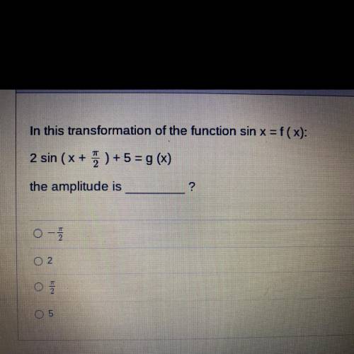 In this transformation of the function sin x = f(x):

2 sin (x + 5) + 5 = g(x)
the amplitude is___