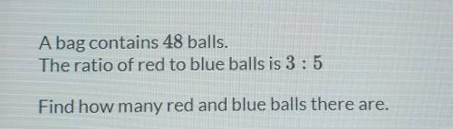 A bag contains 48 balls

the ratio of red to blue balls is 3:5 find how many red and blue balls th