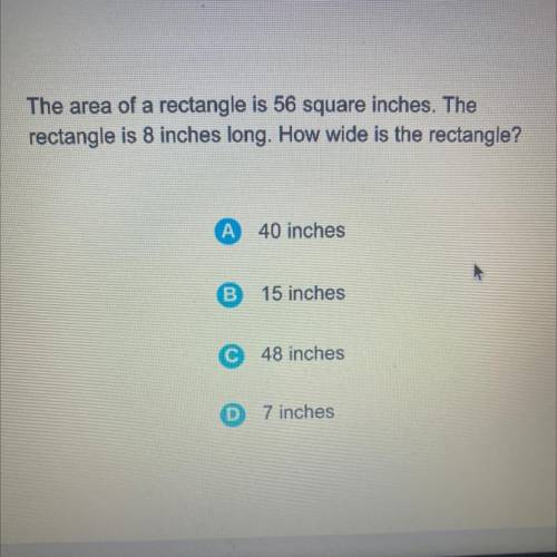 The area of a rectangle is 56 square inches. The

rectangle is 8 inches long. How wide is the rect