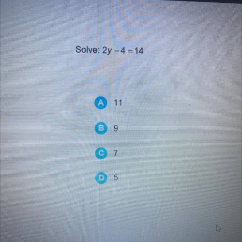 Solve: 2y - 4 = 14
Please answer I put the points up please answer quik