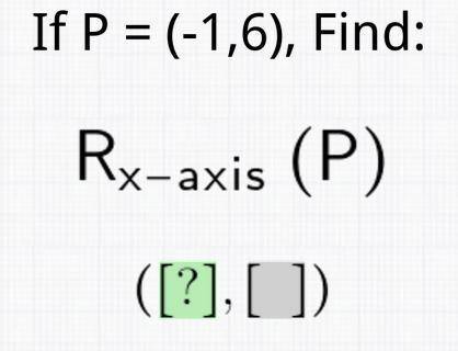 If P = (-1,6), Find: Rx-axis (P).

Can you show me how to do this?
And explain lt to me like I'm 8