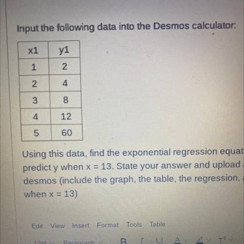 Using this data, find the exponential regression equation and use it to

predict y when x = 13. St
