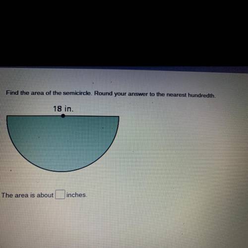 Find the area of the semicircle. Round your answer to the nearest hundredth.

18 in.
The area is a