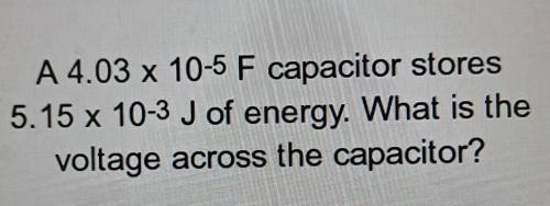 A 4.03 x 10-5 F capacitor stores 5.15 x 10-3 J of energy. What is the voltage across the capacitor?