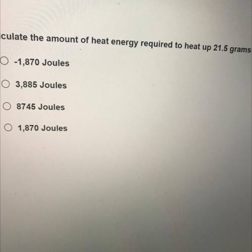 Calculate the amount of heat energy required to heat up 21.5 grams of ice from -15 °C to 10°C.

O