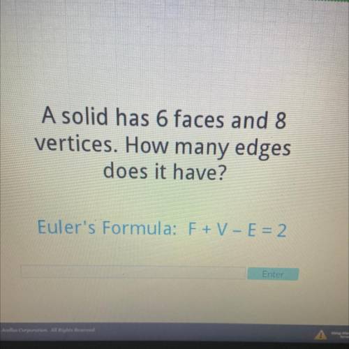 A solid has 6 faces and 8

vertices. How many edges
does it have?
Euler's Formula: F + V - E = 2