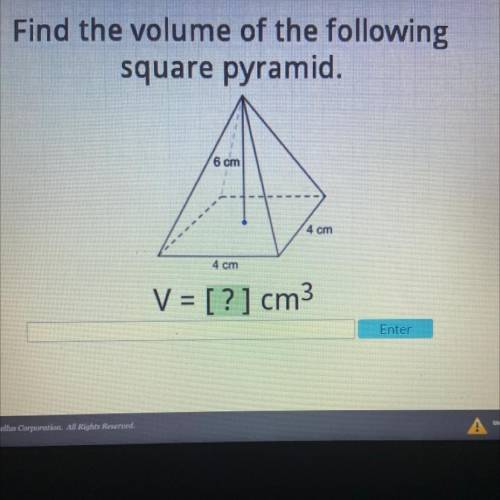 Find the volume of the following
square pyramid.
6 cm
4 cm
4 cm
V = [?] cm3