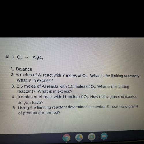 Al+ O2~Al2O3

1.)6 moles of Al react with 7 moles of O2. What is the limiting reactant? What is in