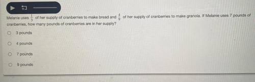 PLEASE HELP ME

Melanie uses of her supply of cranberries to make granola. If Melanie uses 7