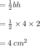 =  \frac{1}{2} bh \\  \\  =  \frac{1}{2}  \times 4 \times 2 \\  \\  = 4 \:  {cm}^{2}