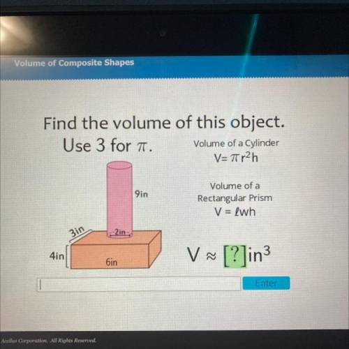 Find the volume of this object.

Use 3 for T.
Volume of a Cylinder
V= r2h
9in
Volume of a
Rectangu