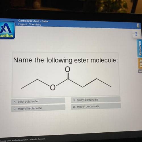 Name the following ester molecule:

O
A. ethyl butanoate
B. propyl pentanoate
c. methyl heptanoate