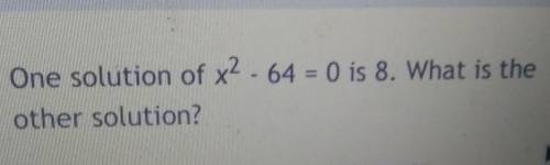 One solution of x^2 - 64 = 0 is 8. what is the other solution​
