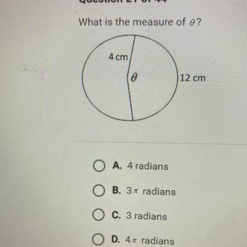 What is the measure of o?

4 cm
e
12 cm
O A. 4 radians
O B. 3s radians
O c. 3 radians
O D. 4radian
