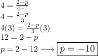 \large{4 =  \frac{2 - p}{4 - 1} } \\  \large{4 =  \frac{2 - p}{3} } \\  \large{4(3) =  \frac{2 - p}{3} (3)} \\   \large{12 = 2 - p} \\   \large{p = 2 - 12 \longrightarrow \boxed{p =   - 10}}