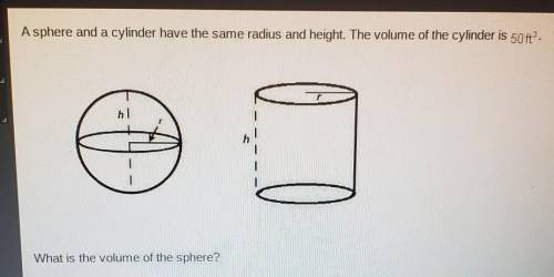 A sphere and a cylinder have the same radius and height. The volume of the cylinder is 50 ft^3. Wha