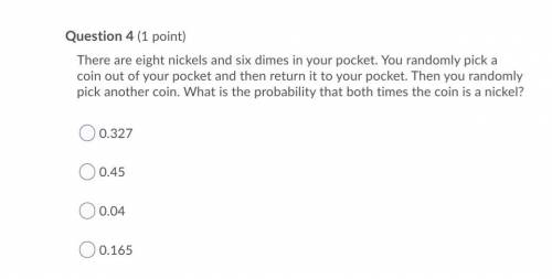 Heelpp plss :(

There are eight nickels and six dimes in your pocket. You randomly pick a coin out