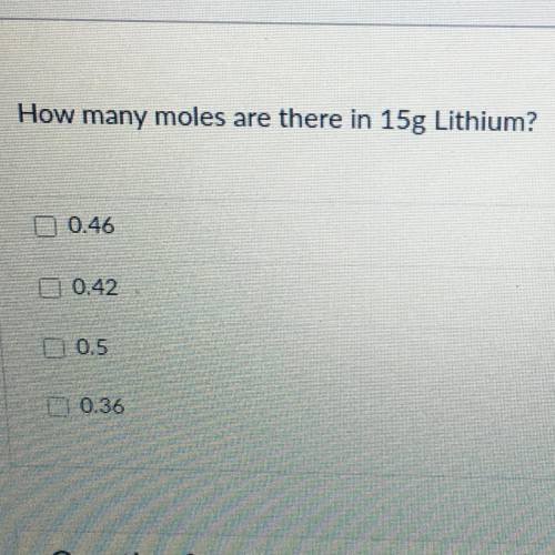 How many moles are there in 15g Lithium?
0.46
0.42
0.5
0.36