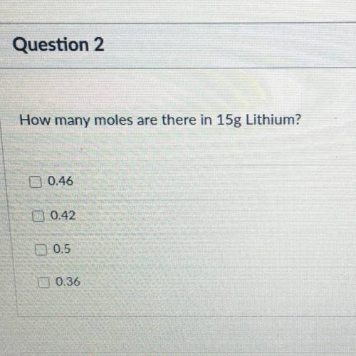 How many moles are there in 15g Lithium?

0.46
0.42
0.5
0.36
I’ve been trying to find the answer I