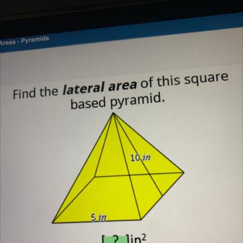 Find the lateral area of this square
based pyramid.
10 in
5 in