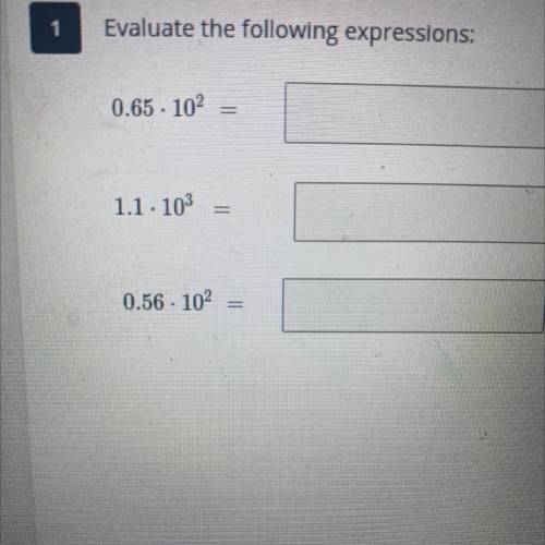 Evaluate the following expressions: plz help me 
0.65 x 10^2
1.1 X 10^3
0.56 x 10^3