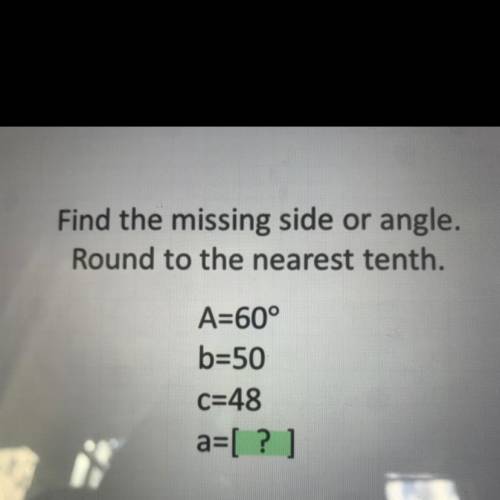 Find the missing side or angle.

Round to the nearest tenth.
A=60°
b=50
C=48
a=[?]