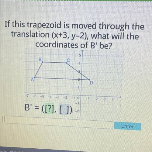 If this trapezoid is moved through the

translation (x+3, y-2), what will the
coordinates of B' be