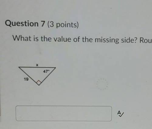 Question 7 (3 points) What is the value of the missing side? Round to the nearest hundredth ​