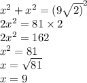 {x}^{2}  +  {x}^{2}  =  {(9 \sqrt{2)} }^{2}  \\ 2 {x}^{2}  = 81 \times 2 \\ 2 {x}^{2}  = 162 \\  {x}^{2}  = 81 \\ x =  \sqrt{81}  \\ x = 9